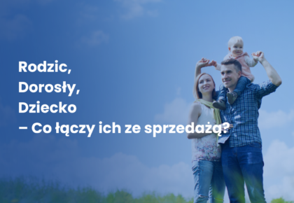 Rodzic, Dorosły, Dziecko – Co łączy ich ze sprzedażą?