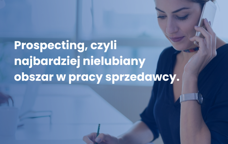 Prospecting, czyli najbardziej nielubiany obszar w pracy sprzedawcy.