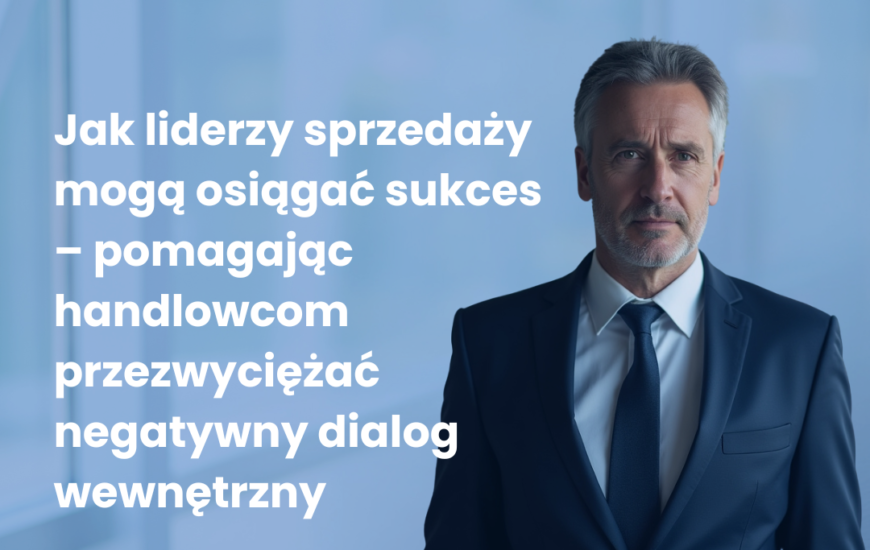Jak liderzy sprzedaży mogą osiągać sukces – pomagając handlowcom przezwyciężać negatywny dialog wewnętrzny