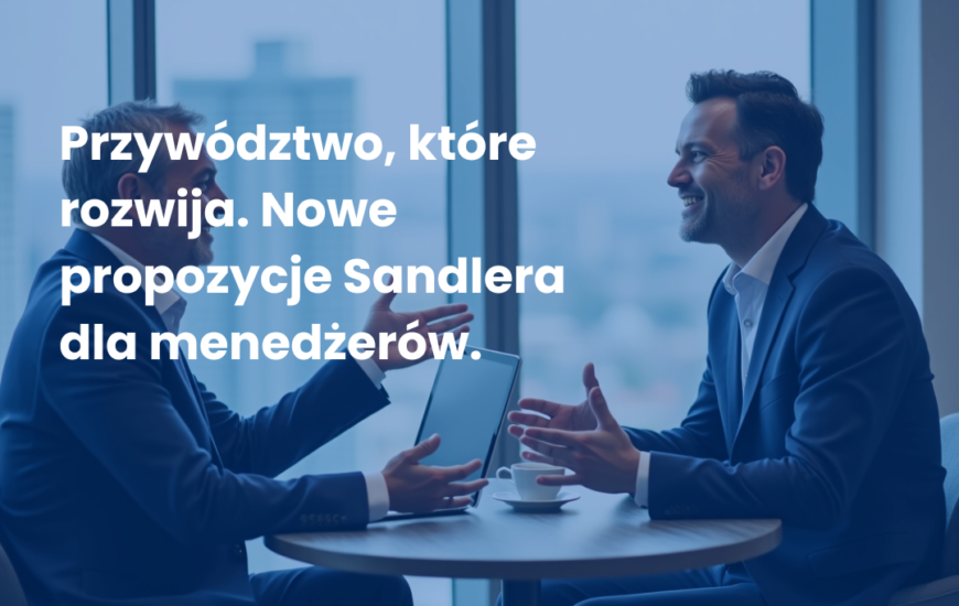 Przywództwo, które rozwija. Nowe propozycje Sandlera dla menedżerów.