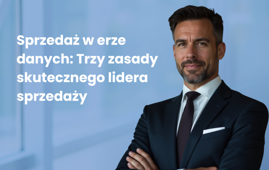 Sprzedaż w erze danych: Trzy zasady skutecznego lidera sprzedaży