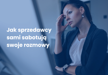 Jak sprzedawcy sami sabotują swoje rozmowy
