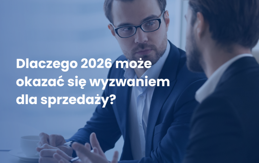 Dlaczego 2026 może okazać się wyzwaniem dla skutecznej sprzedaży